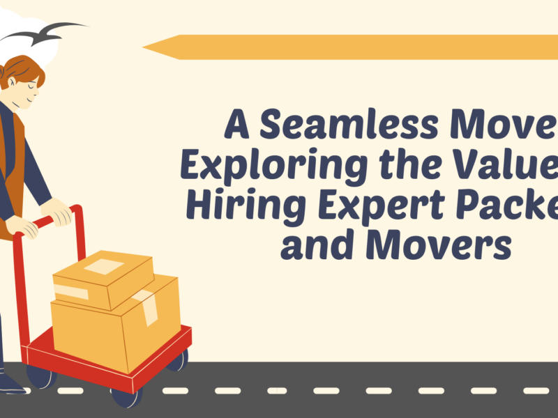 A Seamless Move: Exploring the Value of Hiring Expert Packers and Movers