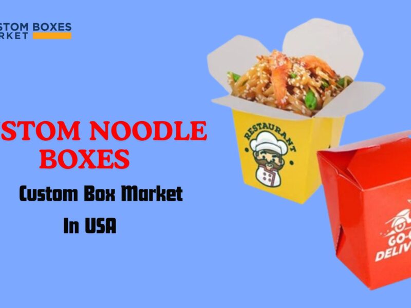 Magic Of Custom Printed Noodle Boxes For Special Occasions And Parties