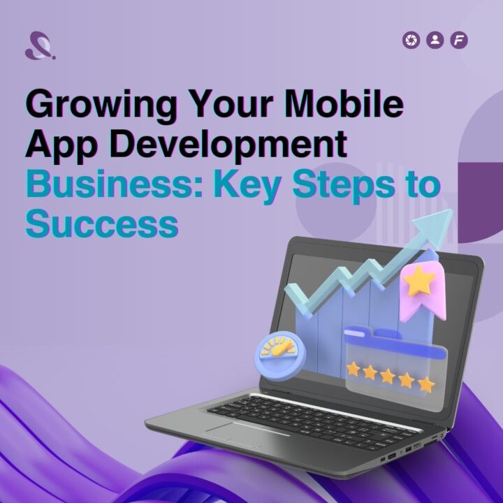 Growing Your Mobile App Development Business: Key Steps to Success
