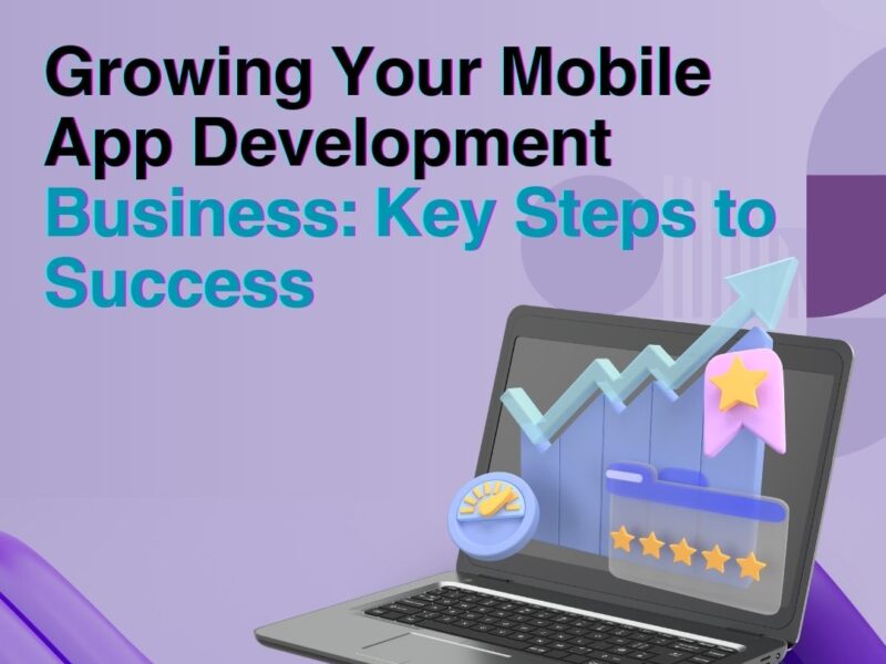 Growing Your Mobile App Development Business: Key Steps to Success